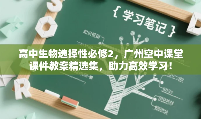 高中生物选择性必修2，广州空中课堂课件教案精选集，助力高效学习！