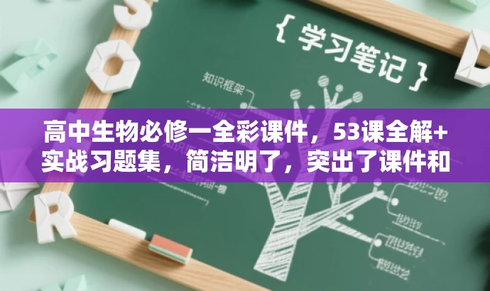 高中生物必修一全彩课件,53课全解+实战习题集,简洁明了,突出了课件和习题集的核心价值,适合吸引高中生物教师和学生。 高中生物必修一全彩课件,53课全解+实战习题集,简洁明了,突出了课件和习题集的核心价值,适合吸引高中生物教师和学生。