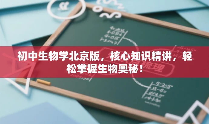 初中生物学北京版,核心知识精讲,轻松掌握生物奥秘! 初中生物学北京版,核心知识精讲,轻松掌握生物奥秘!