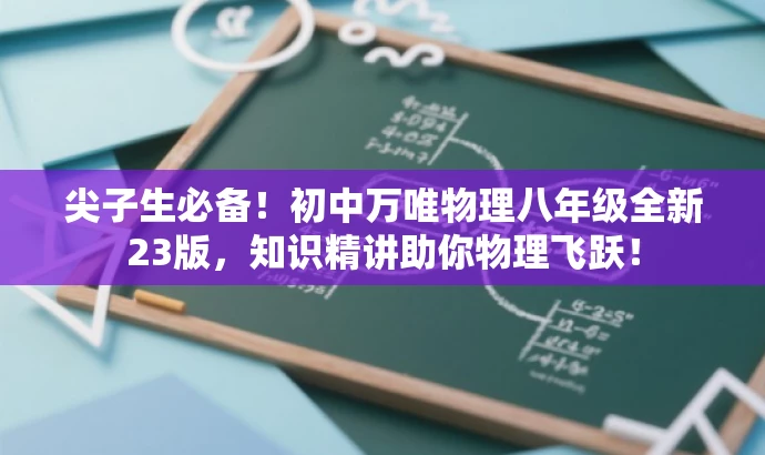 尖子生必备!初中万唯物理八年级全新23版,知识精讲助你物理飞跃! 尖子生必备!初中万唯物理八年级全新23版,知识精讲助你物理飞跃!