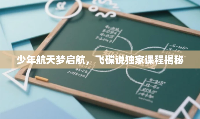 少年航天梦启航,飞碟说独家课程揭秘 少年航天梦启航,飞碟说独家课程揭秘