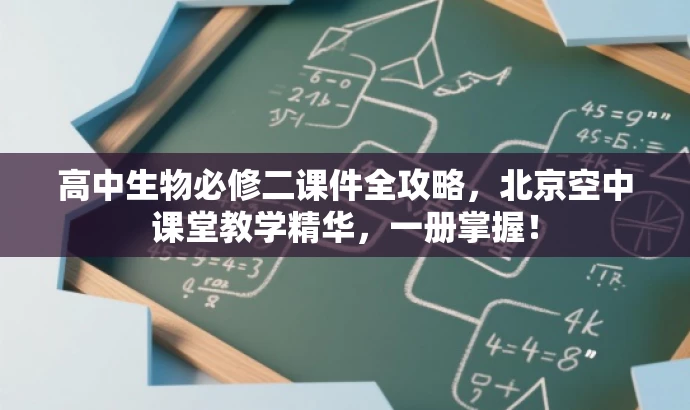 高中生物必修二课件全攻略,北京空中课堂教学精华,一册掌握! 高中生物必修二课件全攻略,北京空中课堂教学精华,一册掌握!