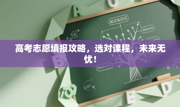 高考志愿填报攻略,选对课程,未来无忧! 高考志愿填报攻略,选对课程,未来无忧!
