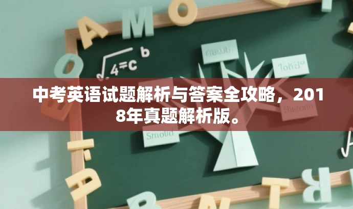 中考英语试题解析与答案全攻略,2018年真题解析版。 中考英语试题解析与答案全攻略,2018年真题解析版。