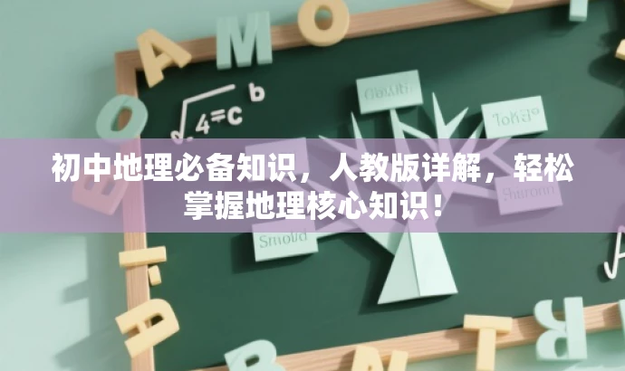 初中地理必备知识,人教版详解,轻松掌握地理核心知识! 初中地理必备知识,人教版详解,轻松掌握地理核心知识!
