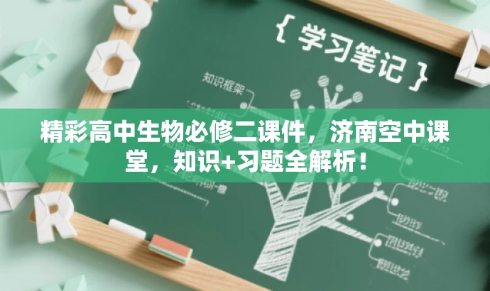 精彩高中生物必修二课件,济南空中课堂,知识+习题全解析! 精彩高中生物必修二课件,济南空中课堂,知识+习题全解析!