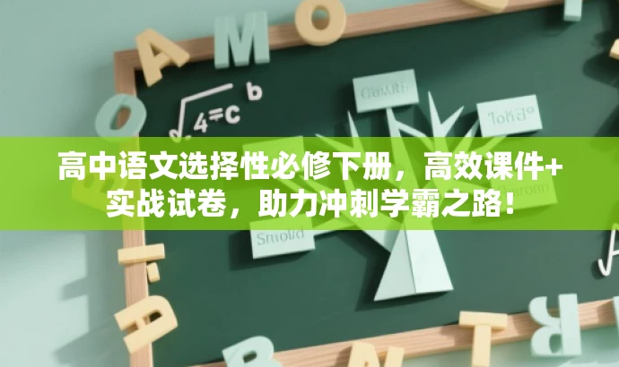 高中语文选择性必修下册，高效课件+实战试卷，助力冲刺学霸之路！