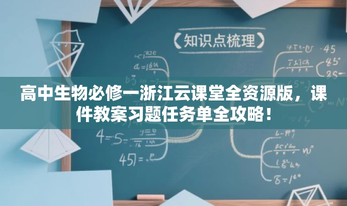 高中生物必修一浙江云课堂全资源版,课件教案习题任务单全攻略! 高中生物必修一浙江云课堂全资源版,课件教案习题任务单全攻略!