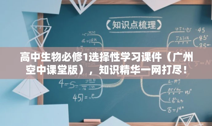 高中生物必修1选择性学习课件（广州空中课堂版），知识精华一网打尽！