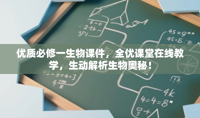 优质必修一生物课件,全优课堂在线教学,生动解析生物奥秘! 优质必修一生物课件,全优课堂在线教学,生动解析生物奥秘!