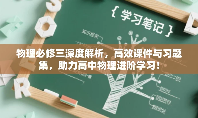物理必修三深度解析，高效课件与习题集，助力高中物理进阶学习！