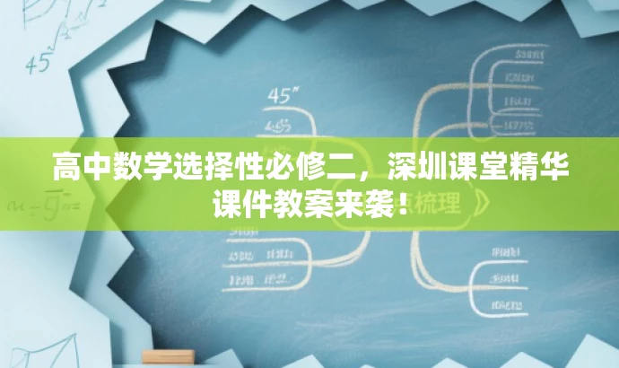 高中数学选择性必修二，深圳课堂精华课件教案来袭！