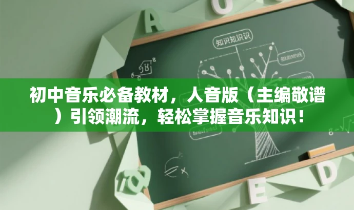 初中音乐必备教材,人音版(主编敬谱)引领潮流,轻松掌握音乐知识! 初中音乐必备教材,人音版(主编敬谱)引领潮流,轻松掌握音乐知识!