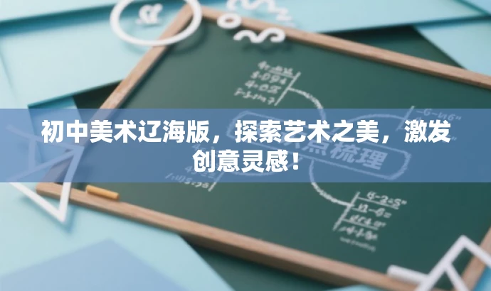 初中美术辽海版,探索艺术之美,激发创意灵感! 初中美术辽海版,探索艺术之美,激发创意灵感!
