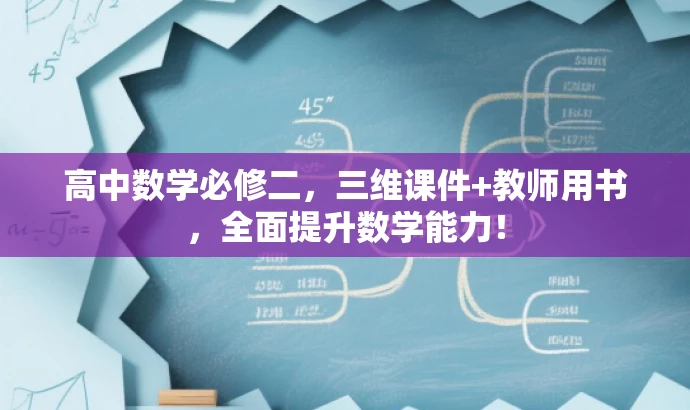 高中数学必修二,三维课件+教师用书,全面提升数学能力! 高中数学必修二,三维课件+教师用书,全面提升数学能力!
