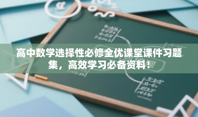 高中数学选择性必修全优课堂课件习题集,高效学习必备资料! 高中数学选择性必修全优课堂课件习题集,高效学习必备资料!