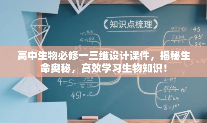 高中生物必修一三维设计课件,揭秘生命奥秘,高效学习生物知识! 高中生物必修一三维设计课件,揭秘生命奥秘,高效学习生物知识!