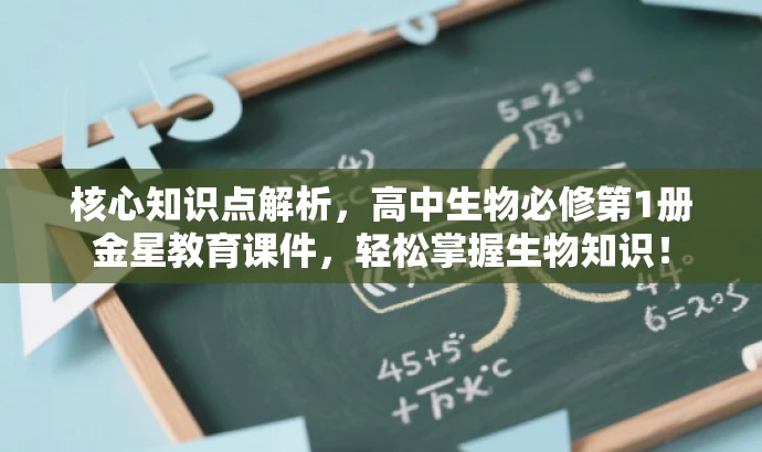 核心知识点解析,高中生物必修第1册金星教育课件,轻松掌握生物知识! 核心知识点解析,高中生物必修第1册金星教育课件,轻松掌握生物知识!