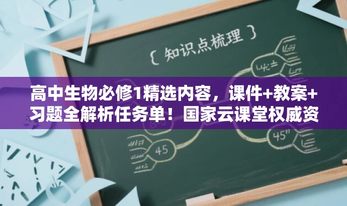 高中生物必修1精选内容,课件+教案+习题全解析任务单!国家云课堂权威资源! 高中生物必修1精选内容,课件+教案+习题全解析任务单!国家云课堂权威资源!