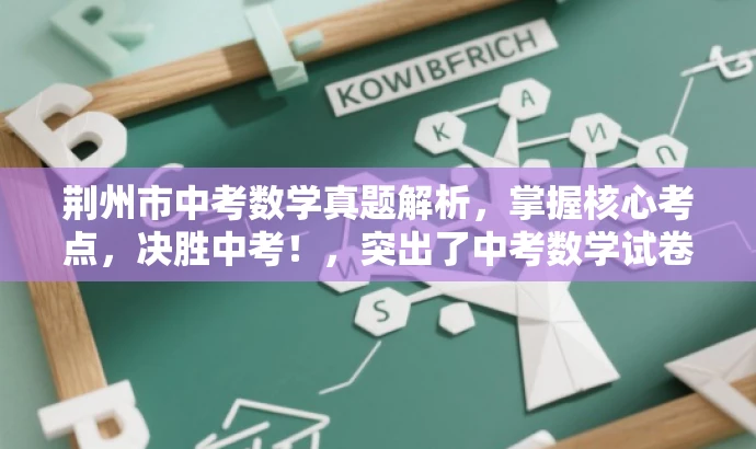 荆州市中考数学真题解析,掌握核心考点,决胜中考!,突出了中考数学试卷的核心价值,同时使用了具有吸引力的语言来吸引目标人群的注意力。 荆州市中考数学真题解析,掌握核心考点,决胜中考!,突出了中考数学试卷的核心价值,同时使用了具有吸引力的语言来吸引目标人群的注意力。