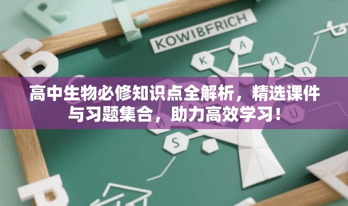 高中生物必修知识点全解析，精选课件与习题集合，助力高效学习！