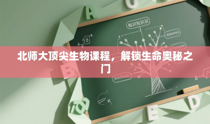 北师大顶尖生物课程,解锁生命奥秘之门 北师大顶尖生物课程,解锁生命奥秘之门