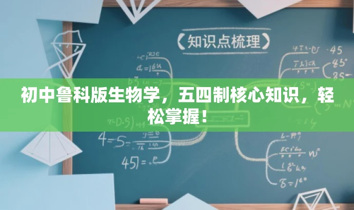 初中鲁科版生物学,五四制核心知识,轻松掌握! 初中鲁科版生物学,五四制核心知识,轻松掌握!