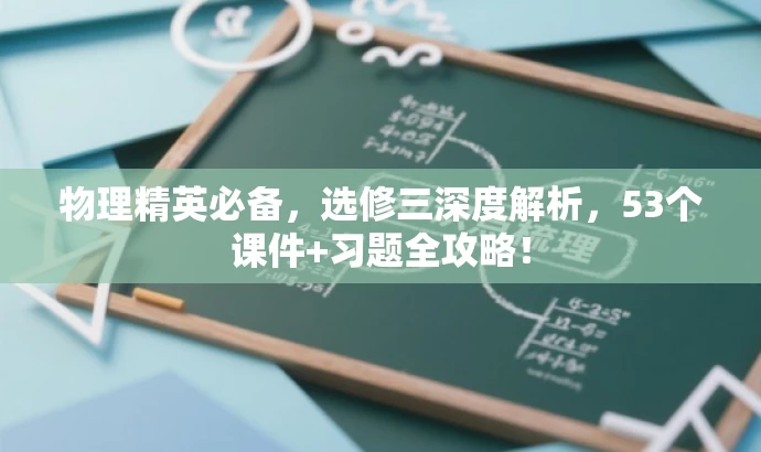 物理精英必备,选修三深度解析,53个课件+习题全攻略! 物理精英必备,选修三深度解析,53个课件+习题全攻略!