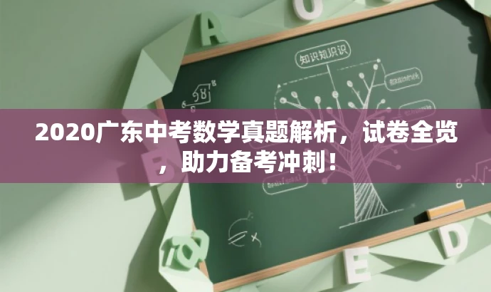 2020广东中考数学真题解析,试卷全览,助力备考冲刺! 2020广东中考数学真题解析,试卷全览,助力备考冲刺!