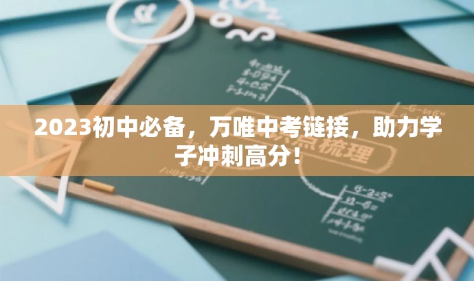 2023初中必备,万唯中考链接,助力学子冲刺高分! 2023初中必备,万唯中考链接,助力学子冲刺高分!