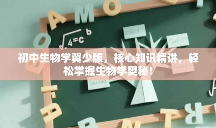 初中生物学冀少版,核心知识精讲,轻松掌握生物学奥秘! 初中生物学冀少版,核心知识精讲,轻松掌握生物学奥秘!