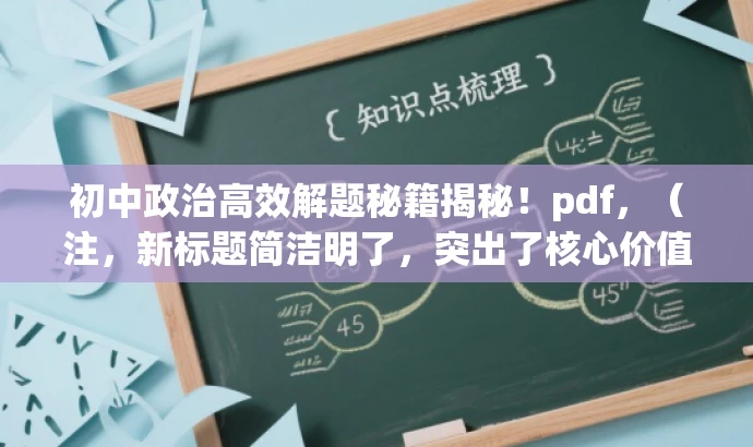 初中政治高效解题秘籍揭秘!pdf,(注,新标题简洁明了,突出了核心价值,语言有吸引力,适合初中生及其家长或教师的需求。) 初中政治高效解题秘籍揭秘!pdf,(注,新标题简洁明了,突出了核心价值,语言有吸引力,适合初中生及其家长或教师的需求。)