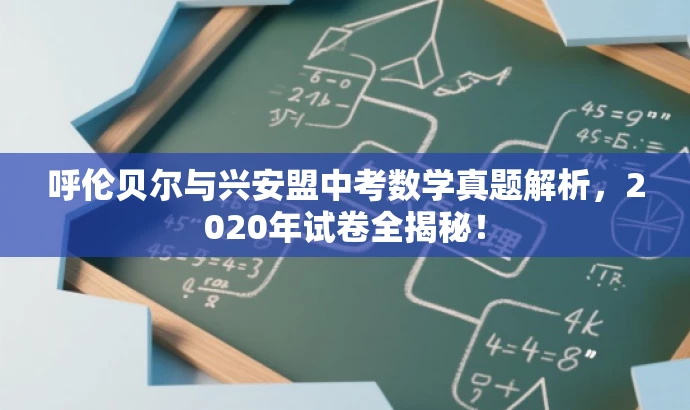 呼伦贝尔与兴安盟中考数学真题解析,2020年试卷全揭秘! 呼伦贝尔与兴安盟中考数学真题解析,2020年试卷全揭秘!