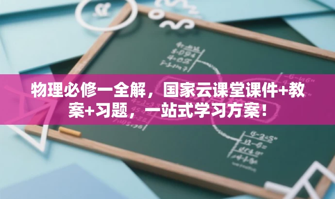 物理必修一全解,国家云课堂课件+教案+习题,一站式学习方案! 物理必修一全解,国家云课堂课件+教案+习题,一站式学习方案!