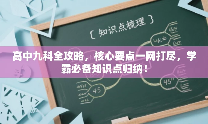 高中九科全攻略,核心要点一网打尽,学霸必备知识点归纳! 高中九科全攻略,核心要点一网打尽,学霸必备知识点归纳!