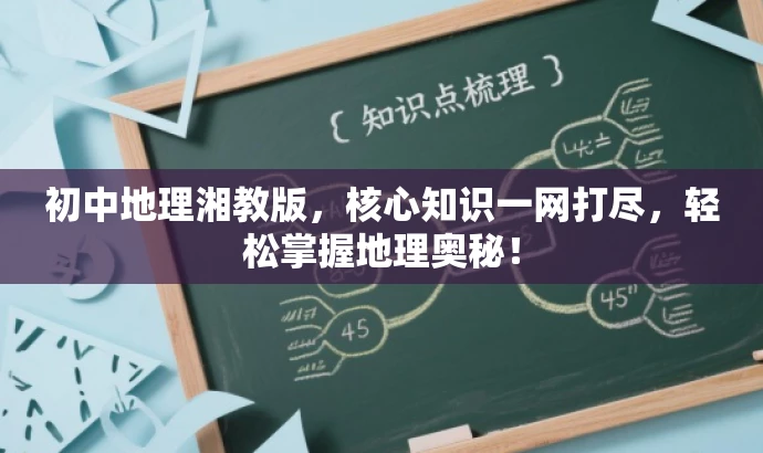 初中地理湘教版，核心知识一网打尽，轻松掌握地理奥秘！