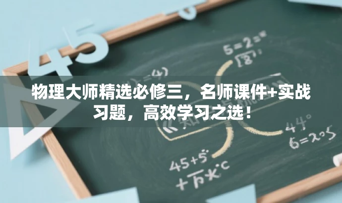 物理大师精选必修三,名师课件+实战习题,高效学习之选! 物理大师精选必修三,名师课件+实战习题,高效学习之选!
