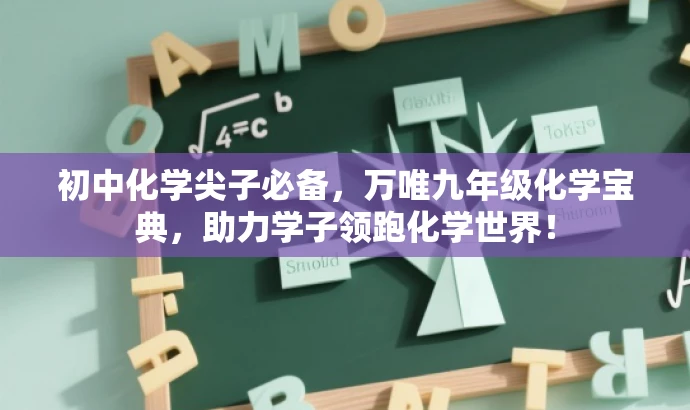 初中化学尖子必备,万唯九年级化学宝典,助力学子领跑化学世界! 初中化学尖子必备,万唯九年级化学宝典,助力学子领跑化学世界!