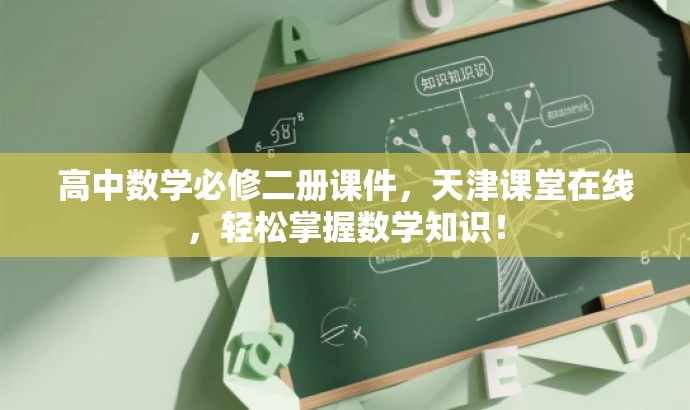 高中数学必修二册课件，天津课堂在线，轻松掌握数学知识！