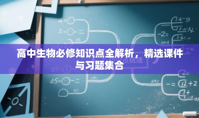 高中生物必修知识点全解析,精选课件与习题集合 高中生物必修知识点全解析,精选课件与习题集合
