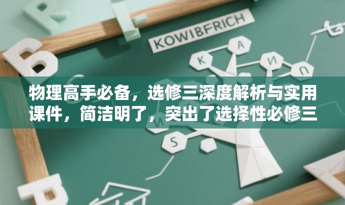 物理高手必备,选修三深度解析与实用课件,简洁明了,突出了选择性必修三的核心价值,同时用物理高手必备吸引物理学科感兴趣的学生和教师,强调深度解析和实用课件的特点,符合营销效果的要求。 物理高手必备,选修三深度解析与实用课件,简洁明了,突出了选择性必修三的核心价值,同时用物理高手必备吸引物理学科感兴趣的学生和教师,强调深度解析和实用课件的特点,符合营销效果的要求。