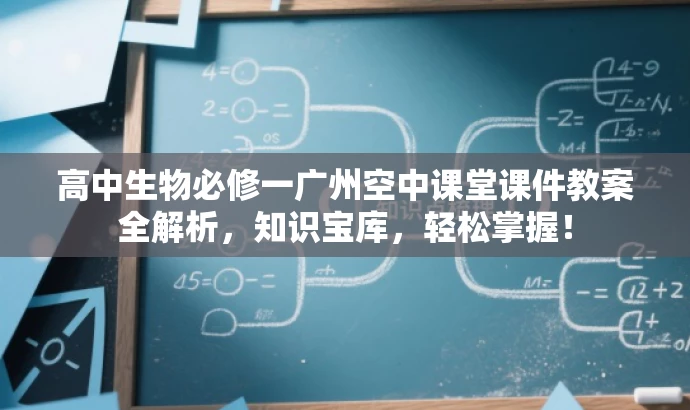 高中生物必修一广州空中课堂课件教案全解析,知识宝库,轻松掌握! 高中生物必修一广州空中课堂课件教案全解析,知识宝库,轻松掌握!