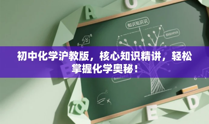 初中化学沪教版,核心知识精讲,轻松掌握化学奥秘! 初中化学沪教版,核心知识精讲,轻松掌握化学奥秘!