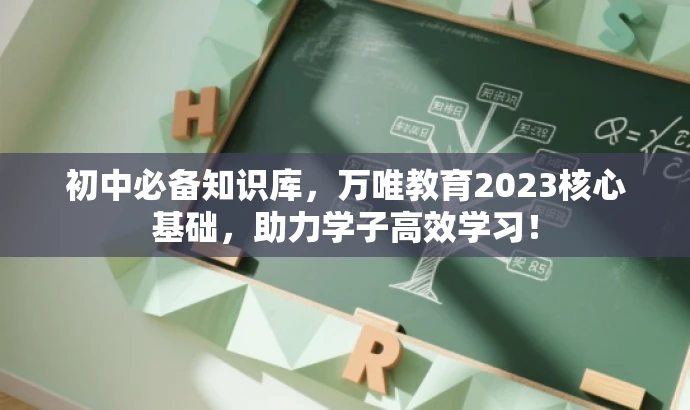 初中必备知识库,万唯教育2023核心基础,助力学子高效学习! 初中必备知识库,万唯教育2023核心基础,助力学子高效学习!