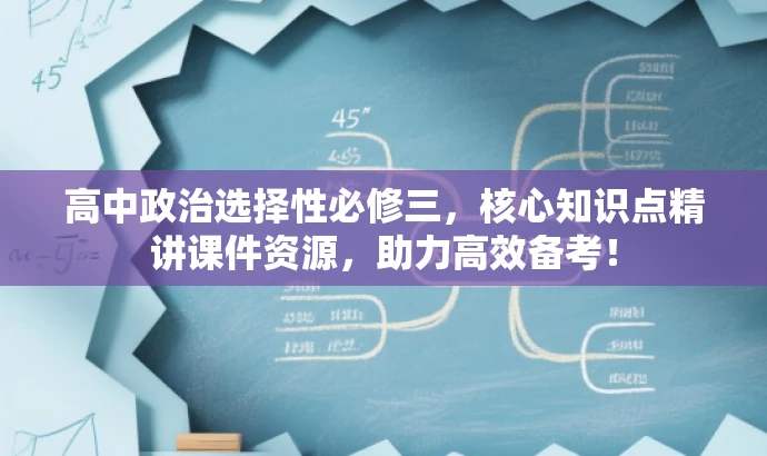 高中政治选择性必修三,核心知识点精讲课件资源,助力高效备考! 高中政治选择性必修三,核心知识点精讲课件资源,助力高效备考!