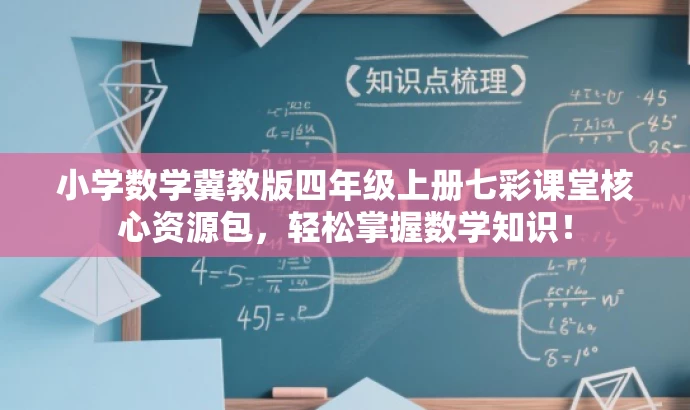 小学数学冀教版四年级上册七彩课堂核心资源包,轻松掌握数学知识! 小学数学冀教版四年级上册七彩课堂核心资源包,轻松掌握数学知识!