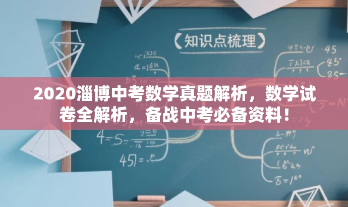 2020淄博中考数学真题解析,数学试卷全解析,备战中考必备资料! 2020淄博中考数学真题解析,数学试卷全解析,备战中考必备资料!