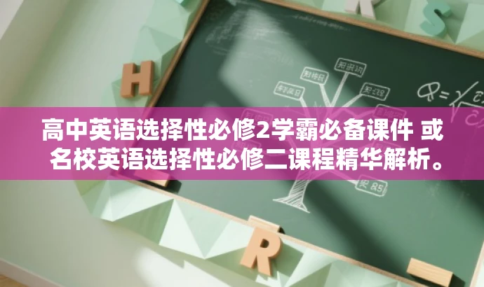 高中英语选择性必修2学霸必备课件 或 名校英语选择性必修二课程精华解析。 高中英语选择性必修2学霸必备课件 或 名校英语选择性必修二课程精华解析。