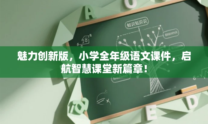 魅力创新版,小学全年级语文课件,启航智慧课堂新篇章! 魅力创新版,小学全年级语文课件,启航智慧课堂新篇章!