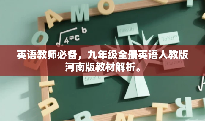 英语教师必备,九年级全册英语人教版河南版教材解析。 英语教师必备,九年级全册英语人教版河南版教材解析。